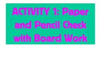 ACTIVITY 1: Paper
and Pencil Check
with Board Work
 