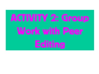 ACTIVITY 2: Group
Work with Peer
Editing
 