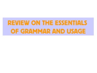 REVIEW ON THE ESSENTIALS
OF GRAMMAR AND USAGE
 