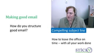 How to leave the office on 
time -- with all your work done 
Making good email 
How do you structure 
good email? 
Compelling subject line 
 