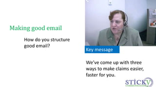 We’ve come up with three 
ways to make claims easier, 
faster for you. 
Making good email 
How do you structure 
good email? 
Key message 
 