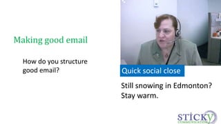 How do you structure 
good email? 
Still snowing in Edmonton? 
Stay warm. 
Making good email 
Quick social close 
 