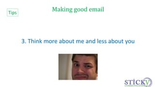 Making good email 
3. Think more about me and less about you 
Tips 
 