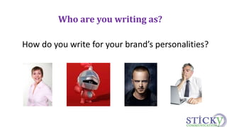 Who are you writing as? 
How do you write for your brand’s personalities? 
 