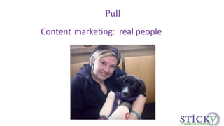 Pull 
Content marketing: real people 
 