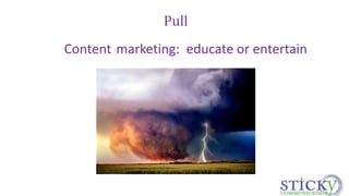 Pull 
Content marketing: educate or entertain 
 