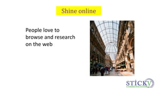Shine online 
People love to 
browse and research 
on the web 
 