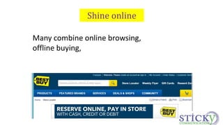 Shine online 
Many combine online browsing, 
offline buying, 
 