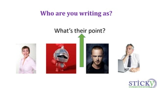 Who are you writing as? 
What’s their point? 
 