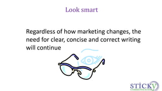 Look smart 
Regardless of how marketing changes, the 
need for clear, concise and correct writing 
will continue 
 