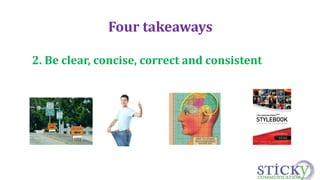 Four takeaways 
2. Be clear, concise, correct and consistent 
 