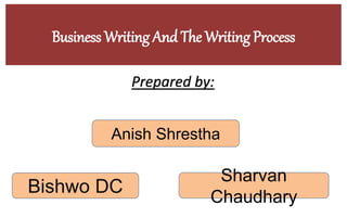 Business Writing And The Writing Process
Prepared by:
Bishwo DC
Sharvan
Chaudhary
Anish Shrestha
 