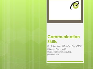 Communication
Skills
Dr. Robin Yap, LLB, MSc, DM, CTDP
Edward Perry, MBA
Phronetic International, Inc.
phronetic.ca
 