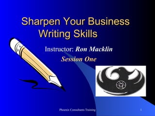 Sharpen Your Business  Writing Skills  Instructor:  Ron Macklin Session One 