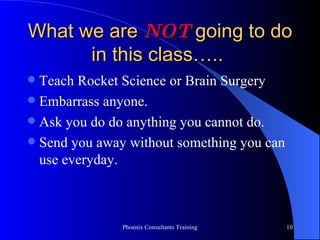 What we are  NOT  going to do in this class…..   Teach Rocket Science or Brain Surgery Embarrass anyone. Ask you do do anything you cannot do. Send you away without something you can use everyday. 