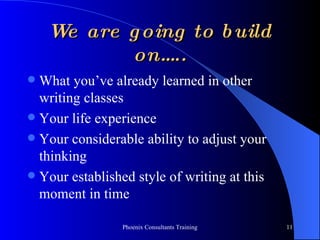 We are going to build on….. What you’ve already learned in other writing classes Your life experience Your considerable ability to adjust your thinking Your established style of writing at this moment in time 