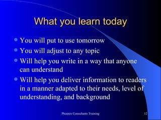 What you learn today You will put to use tomorrow You will adjust to any topic Will help you write in a way that anyone  can understand Will help you deliver information to readers in a manner adapted to their needs, level of understanding, and background 