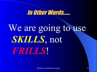 In Other Words…… We are going to use  SKILLS , not  FRILLS ! 