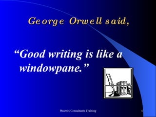 George Orwell said, “ Good writing is like a windowpane.” 