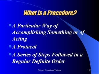 What is a Procedure? A Particular Way of Accomplishing Something or of Acting A Protocol A Series of Steps Followed in a Regular Definite Order 