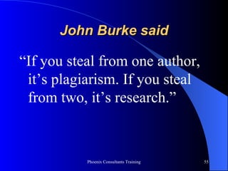 John Burke said “ If you steal from one author, it’s plagiarism. If you steal from two, it’s research.” 