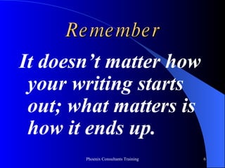 Remember It doesn’t matter how your writing starts out; what matters is how it ends up. 