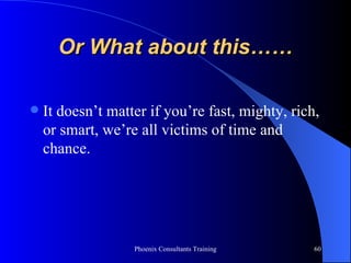 Or What about this…… It doesn’t matter if you’re fast, mighty, rich, or smart, we’re all victims of time and chance. 