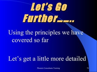Let’s Go Further…….. Using the principles we have covered so far Let’s get a little more detailed 