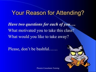 Your Reason for Attending? Have two questions for each of you…. What motivated you to take this class? What would you like to take away? Please, don’t be bashful…… 