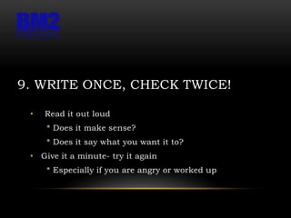 9. WRITE ONCE, CHECK TWICE!
• Read it out loud
* Does it make sense?
* Does it say what you want it to?
• Give it a minute- try it again
* Especially if you are angry or worked up
 