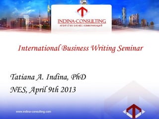 International Business Writing Seminar
Tatiana A. Indina, PhD
NES, April 9th 2013
 