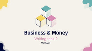 Business & Money
Writing task 2
Ms Huyen
 