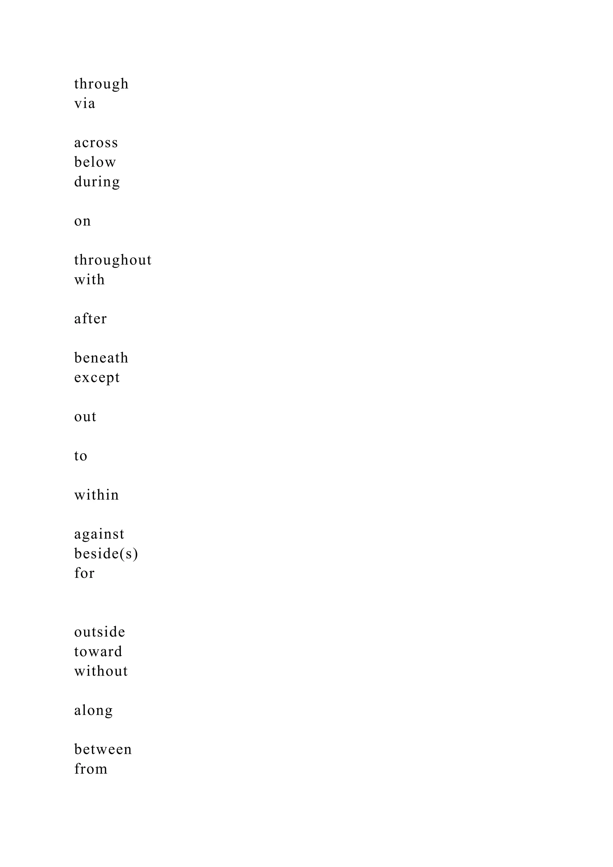 through
via
across
below
during
on
throughout
with
after
beneath
except
out
to
within
against
beside(s)
for
outside
toward
without
along
between
from
 