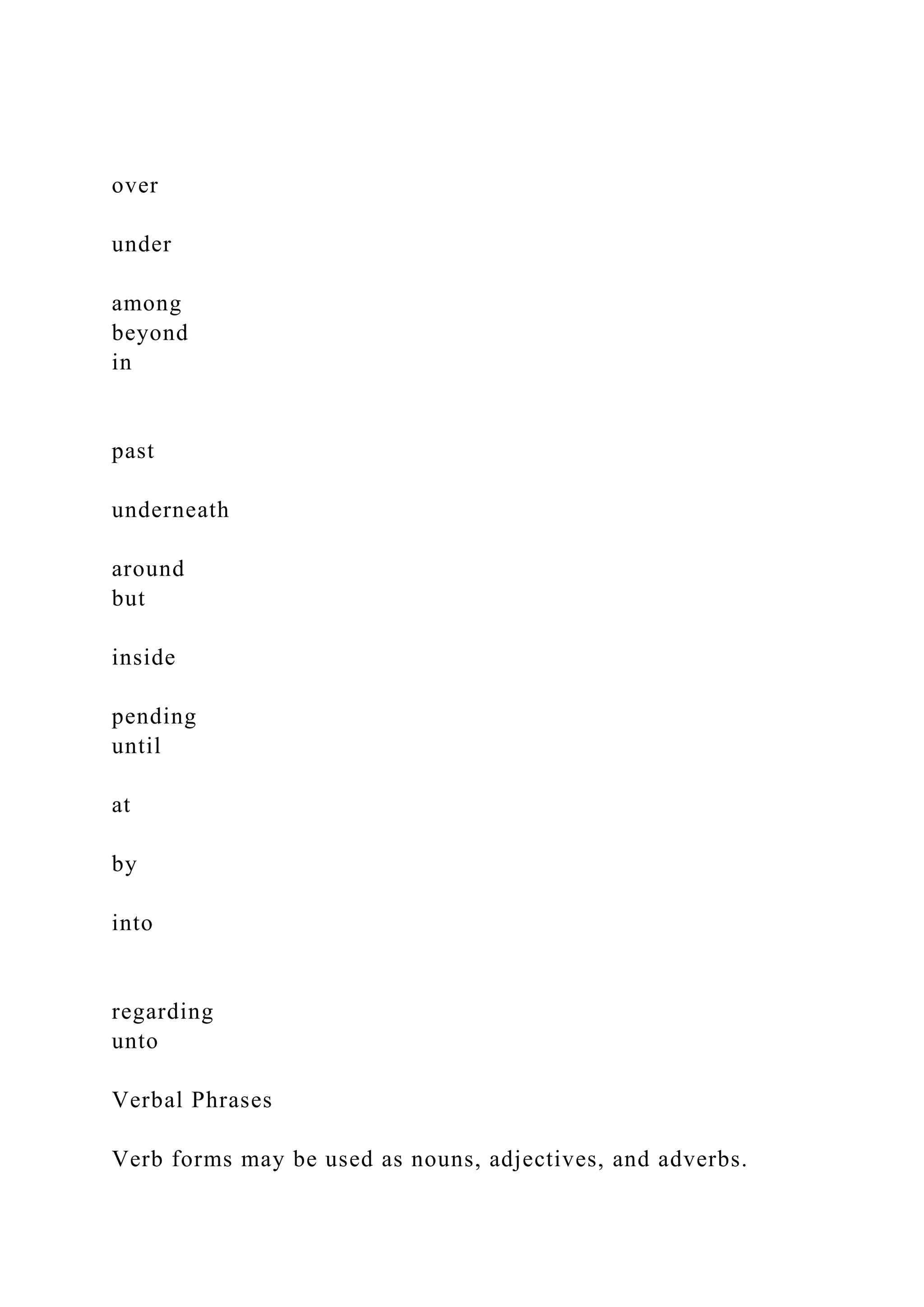 over
under
among
beyond
in
past
underneath
around
but
inside
pending
until
at
by
into
regarding
unto
Verbal Phrases
Verb forms may be used as nouns, adjectives, and adverbs.
 