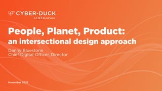 Bank of England & FCA
November 2023
People, Planet, Product:
an intersectional design approach
Danny Bluestone
Chief Digital Officer, Director
 