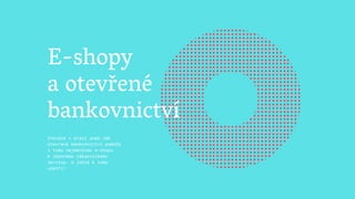 Inovace v praxi aneb Jak
otevřené bankovnictví pomůže
i tomu nejmenšímu e-shopu
k úžasnému zákaznickému
servisu. A ještě k tomu
ušetří!
E-shopy
a otevřené
bankovnictví
 