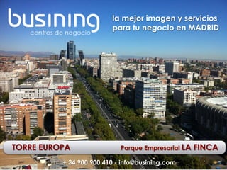 @busining
TORRE EUROPA Parque Empresarial LA FINCA
+ 34 900 900 410 - info@busining.com
la mejor imagen y servicios
para tu negocio en MADRID
 