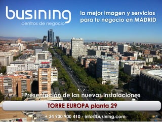 @busining
TORRE EUROPA planta 29
+ 34 900 900 410 - info@busining.com
la mejor imagen y servicios
para tu negocio en MADRID
Presentación de las nuevas instalaciones
 