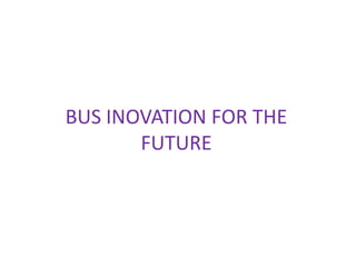 BUS INOVATION FOR THE
       FUTURE
 