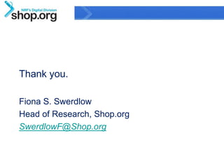 Thank you.

Fiona S. Swerdlow
Head of Research, Shop.org
SwerdlowF@Shop.org


                                              22
                 Confidential & Proprietary
 