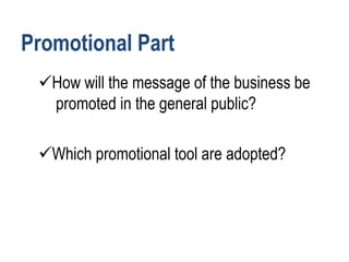 Promotional Part
How will the message of the business be
promoted in the general public?
Which promotional tool are adopted?
 