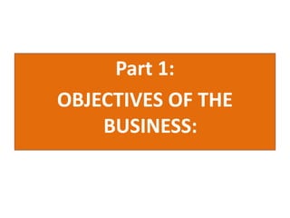 Part 1:
OBJECTIVES OF THE
BUSINESS:
 