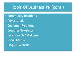 Tools Of Business PR (cont.)
•   Community Relations
•   Advertorials
•   Customer Relations
•   Creating Newsletter
•   Brochure Or Catalogue
•   Social Media
•   Blogs & Website
 