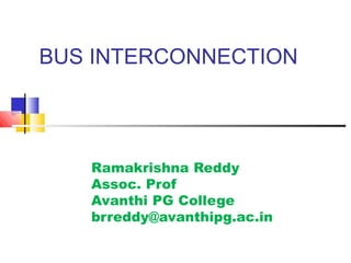BUS INTERCONNECTION
Ramakrishna Reddy
Assoc. Prof
Avanthi PG College
brreddy@avanthipg.ac.in
 