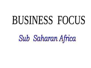 BUSINESS  FOCUS Sub  Saharan Africa 