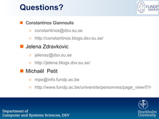 Questions? Constantinos Giannoulis [email_address] http://constantinos.blogs.dsv.su.se / Jelena Zdravkovic [email_address] http://jelena.blogs.dsv.su.se/ Micha ë l  Petit [email_address] http://www.fundp.ac.be/universite/personnes/page_view/01002983/ 