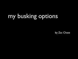 my busking options
by Zac Chase
 
