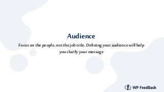 Audience
Focuson thepeople, not thejob title. Defining youraudience will help
you clarify yourmessage
 
