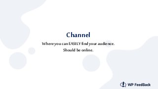 Channel
Whereyou canEASILY find youraudience.
Should be online.
 