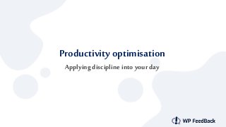 Productivity optimisation
Applying discipline into your day
 